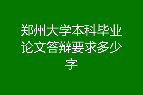 郑州大学本科毕业论文答辩要求多少字
