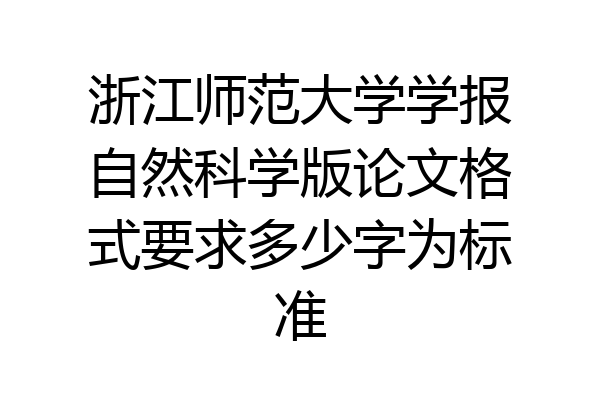 浙江师范大学学报自然科学版论文格式要求多少字为标准