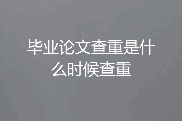 毕业论文查重是什么时候查重