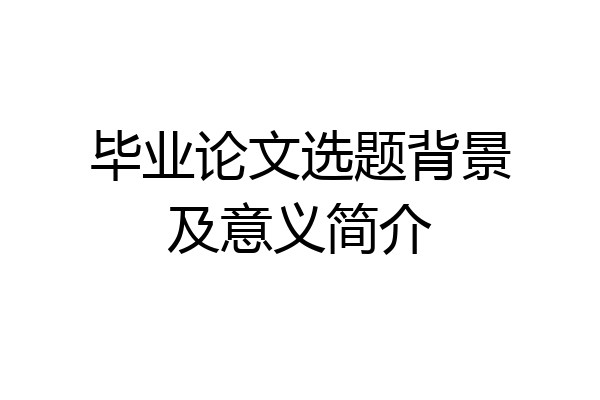 毕业论文选题背景及意义简介