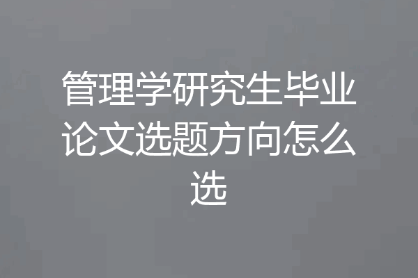 管理学研究生毕业论文选题方向怎么选