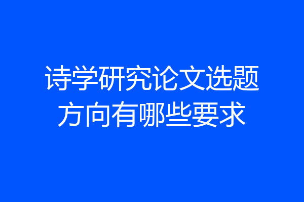 诗学研究论文选题方向有哪些要求