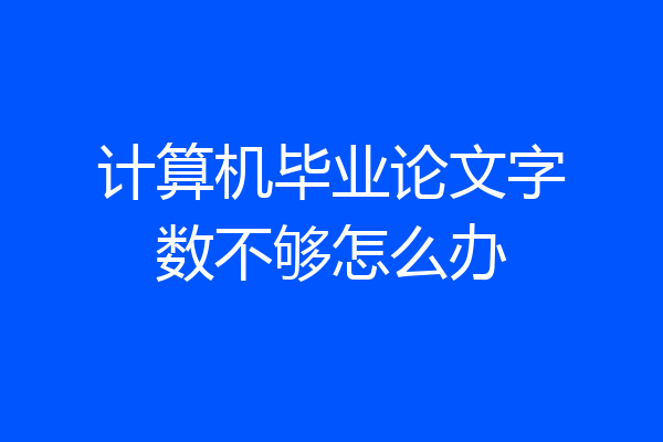 计算机毕业论文字数不够怎么办