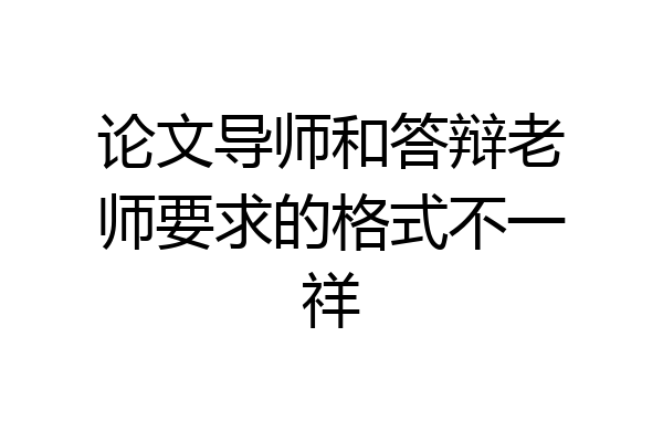 论文导师和答辩老师要求的格式不一祥