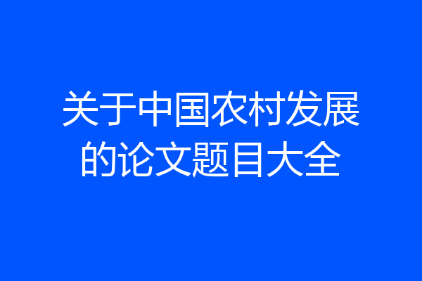 关于中国农村发展的论文题目大全