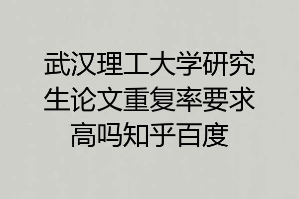 武汉理工大学研究生论文重复率要求高吗知乎百度