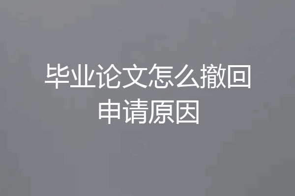 毕业论文怎么撤回申请原因