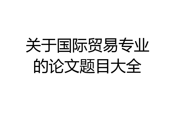 关于国际贸易专业的论文题目大全