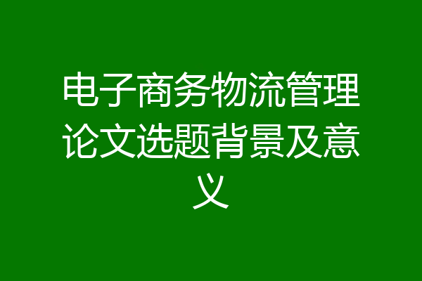电子商务物流管理论文选题背景及意义