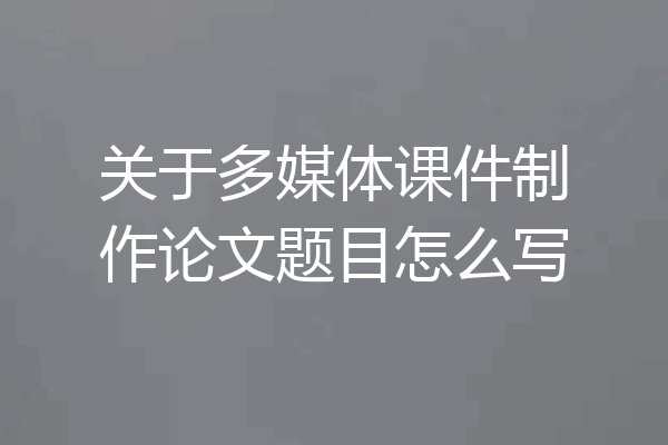 关于多媒体课件制作论文题目怎么写