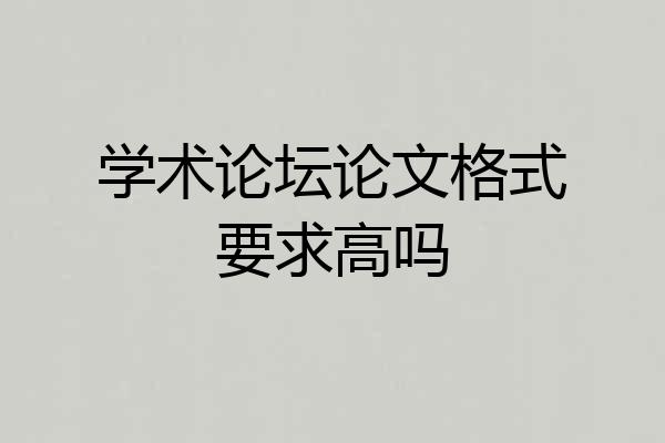 学术论坛论文格式要求高吗