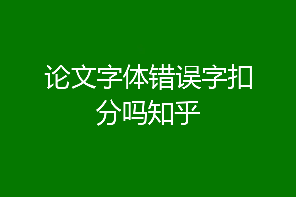 论文字体错误字扣分吗知乎