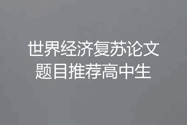 世界经济复苏论文题目推荐高中生