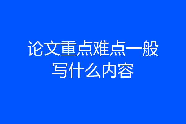 论文重点难点一般写什么内容