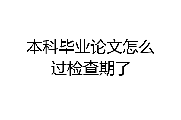 本科毕业论文怎么过检查期了