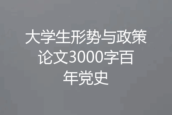 大学生形势与政策论文3000字百年党史