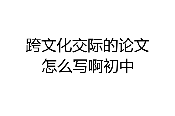 跨文化交际的论文怎么写啊初中