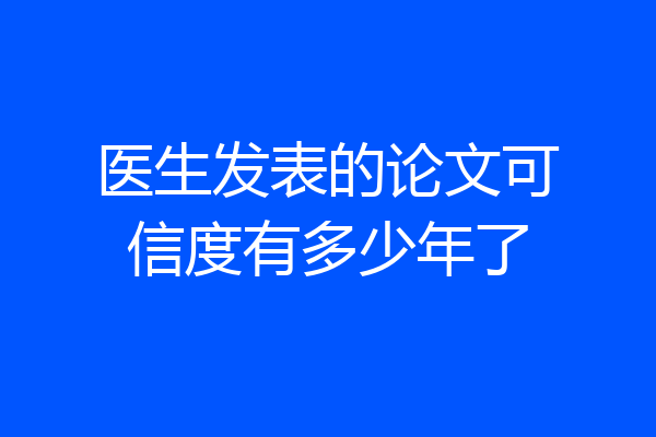 医生发表的论文可信度有多少年了