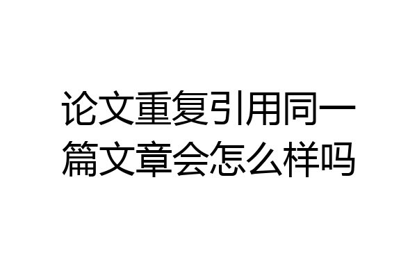论文重复引用同一篇文章会怎么样吗