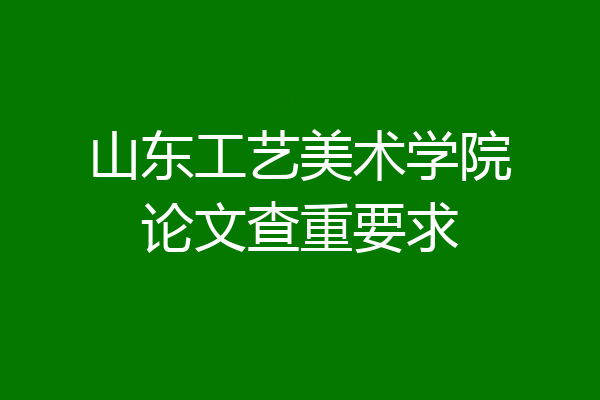 山东工艺美术学院论文查重要求