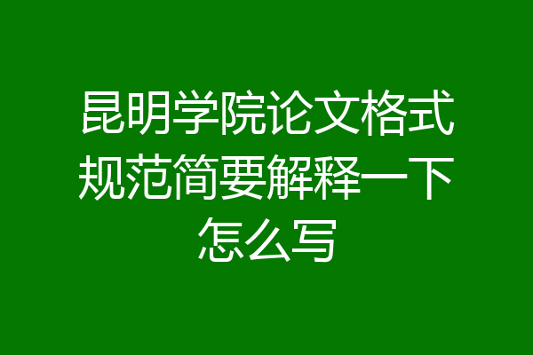 昆明学院论文格式规范简要解释一下怎么写