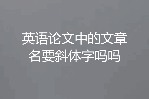 英语论文中的文章名要斜体字吗吗