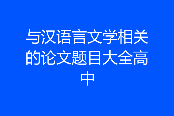 与汉语言文学相关的论文题目大全高中