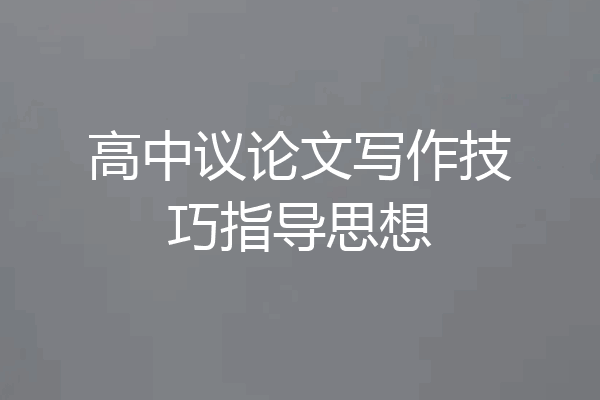 高中议论文写作技巧指导思想
