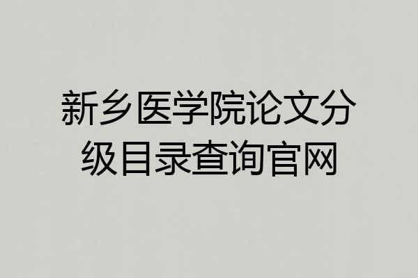 新乡医学院论文分级目录查询官网