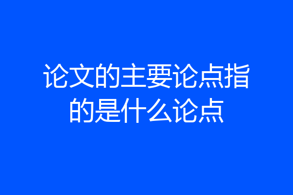论文的主要论点指的是什么论点