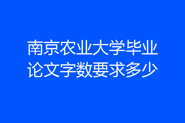 南京农业大学毕业论文字数要求多少