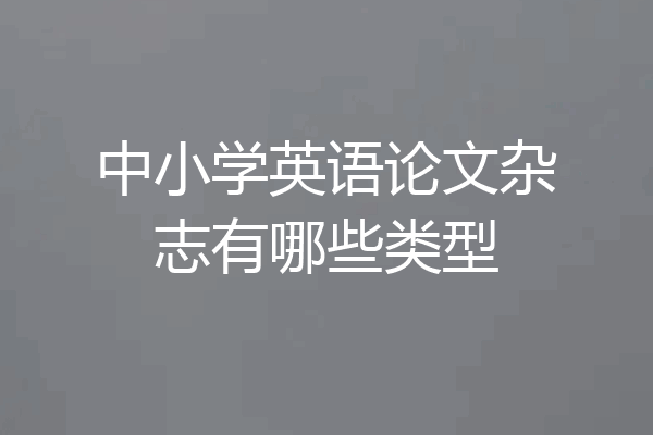 中小学英语论文杂志有哪些类型