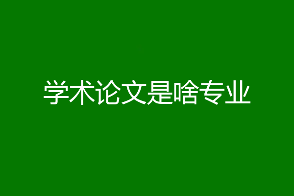 学术论文是啥专业