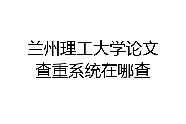 兰州理工大学论文查重系统在哪查