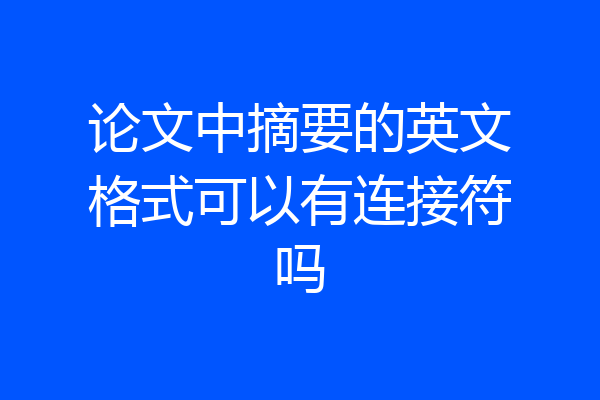 论文中摘要的英文格式可以有连接符吗