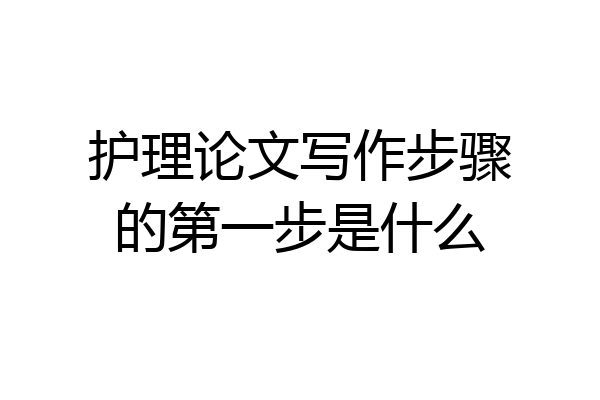 护理论文写作步骤的第一步是什么