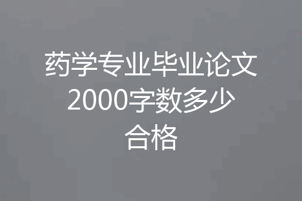 药学专业毕业论文2000字数多少合格