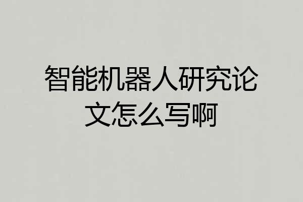 智能机器人研究论文怎么写啊