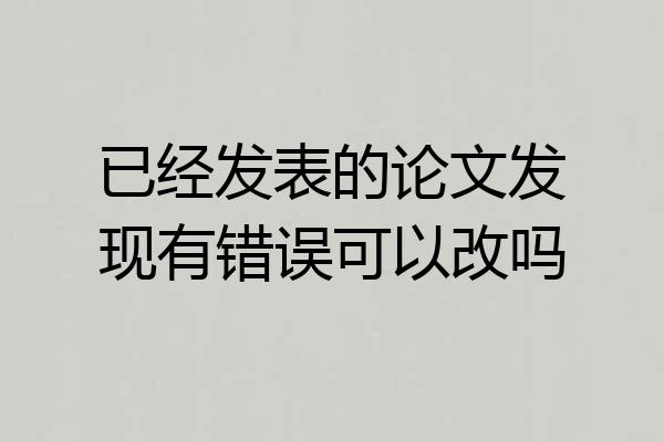 已经发表的论文发现有错误可以改吗