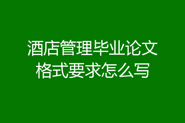 酒店管理毕业论文格式要求怎么写