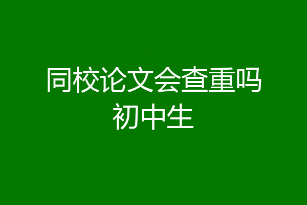 同校论文会查重吗初中生