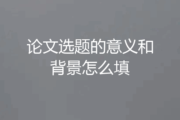 论文选题的意义和背景怎么填