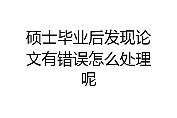 硕士毕业后发现论文有错误怎么处理呢