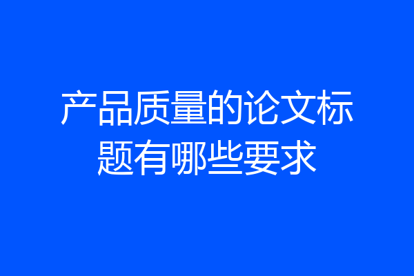 产品质量的论文标题有哪些要求