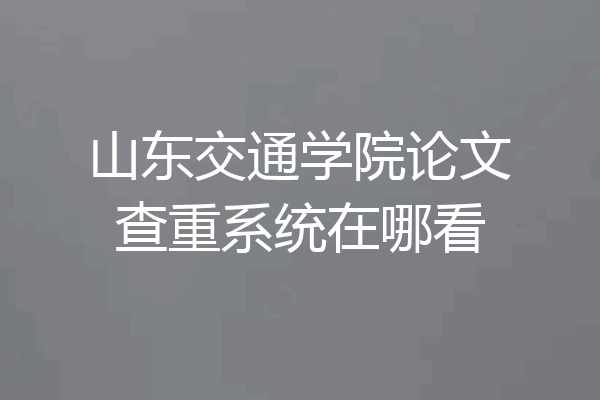 山东交通学院论文查重系统在哪看
