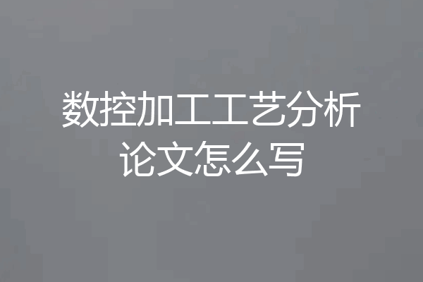 数控加工工艺分析论文怎么写