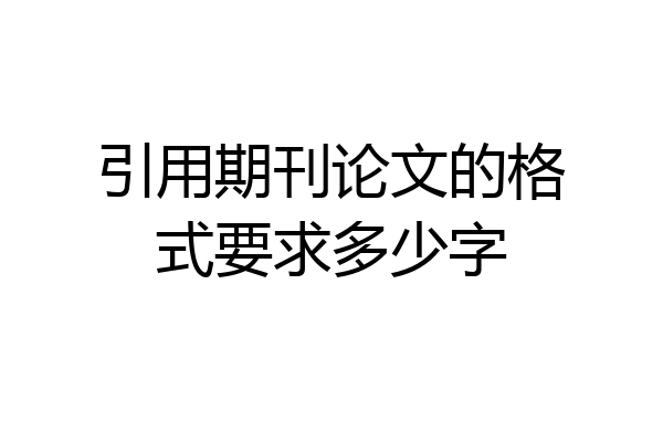 引用期刊论文的格式要求多少字