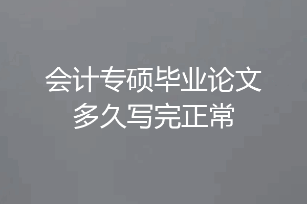 会计专硕毕业论文多久写完正常