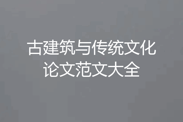 古建筑与传统文化论文范文大全