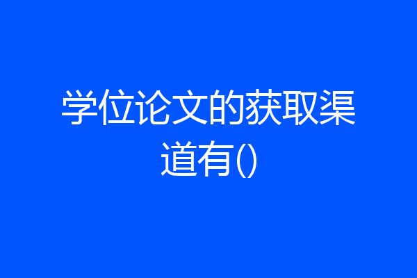 学位论文的获取渠道有()